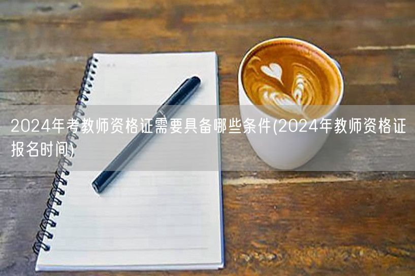 2024年考教师资格证条件及报名时间