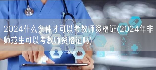 2024教师资格证报考条件 含非师范生资