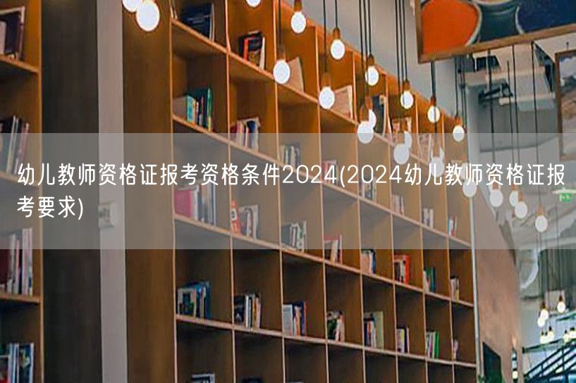 幼儿教师资格证报考资格条件2024要求解