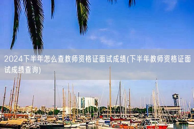 2024下半年教师资格证面试成绩查询方法