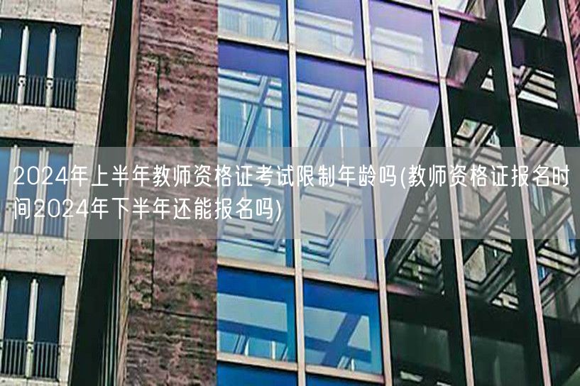 2024上半年教资考试年龄限？下半年报名