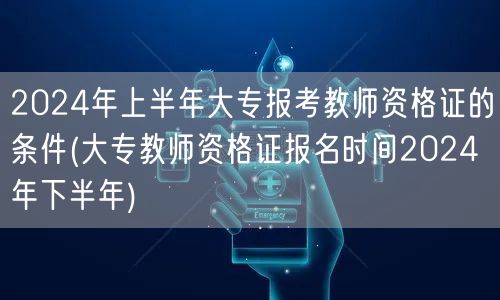 2024上半年大专教资报考条件及下半年报