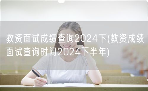 教资面试成绩查询2024下半年时间