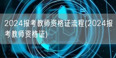 2024报考教师资格证流程及指南(报名全
