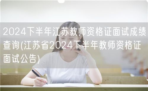 2024下半年江苏教师资格证面试成绩查询