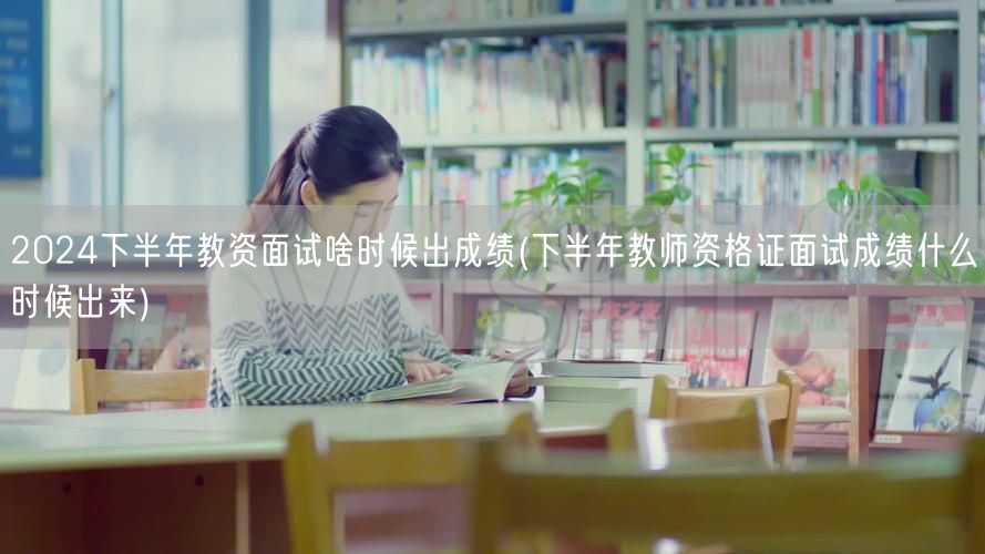 2024下半年教资面试成绩公布时间