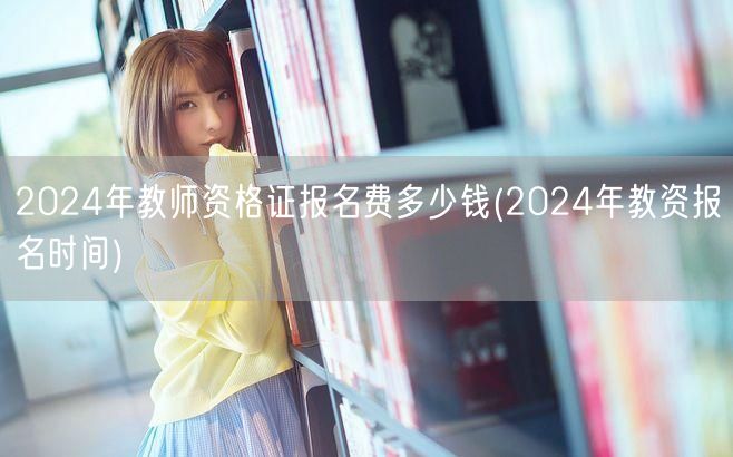 2024年教师资格证报名费及报名时间