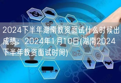 2024下半年湖南教资面试成绩公布：1月