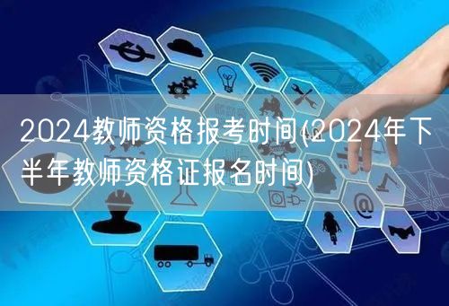 2024教师资格报考时间 下半年报名日期