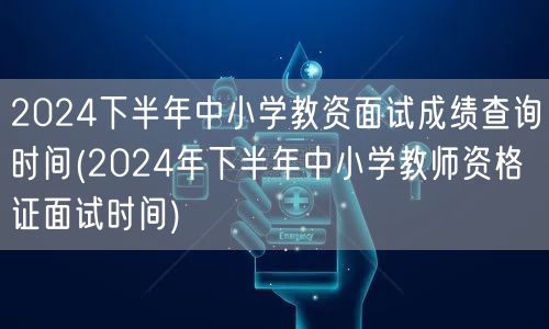 2024下半年中小学教资面试成绩查询及面