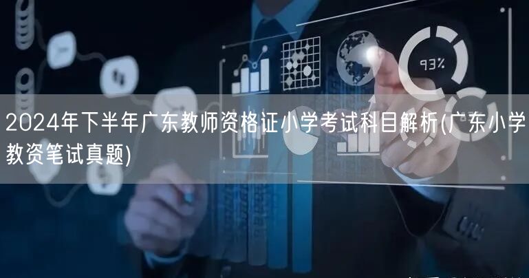 2024下半年广东小学教资考试科目解析+