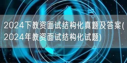 2024下教资面试结构化真题及答案汇总