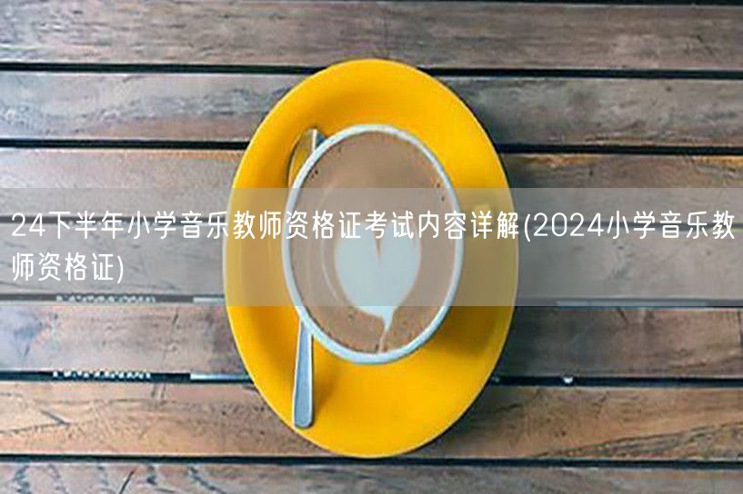 24下半年小学音乐教师资格证考试内容及备