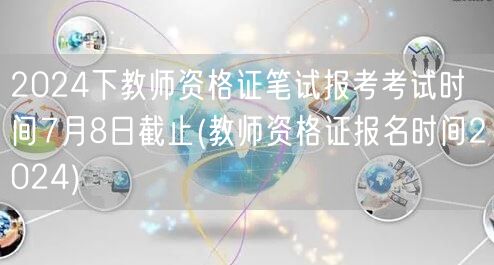 2024下教师资格证笔试报名7月8日止 