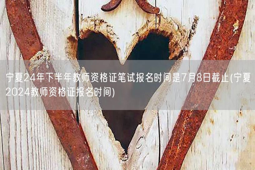 宁夏24年教师资格证报名7月8日截止-报