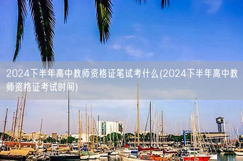 2024下半年高中教师资格证笔试内容及考