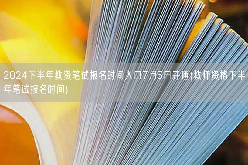 2024下半年教资笔试7月5日报名开启入