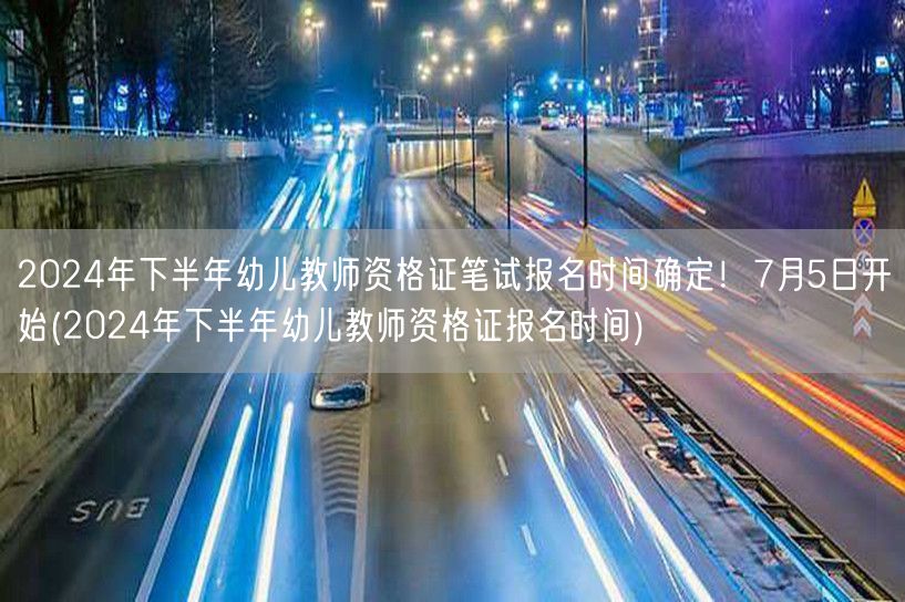 2024下半年幼儿教资笔试报名7月5日启