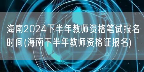 海南2024下半年教资笔试报名时间及流程
