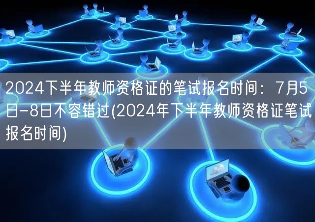 2024下半年教师资格证笔试报名7.5-
