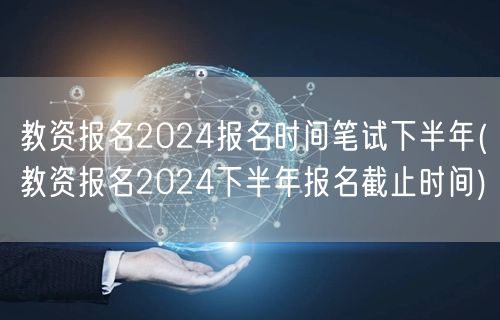 教资报名2024下半年报名时间及截止日期