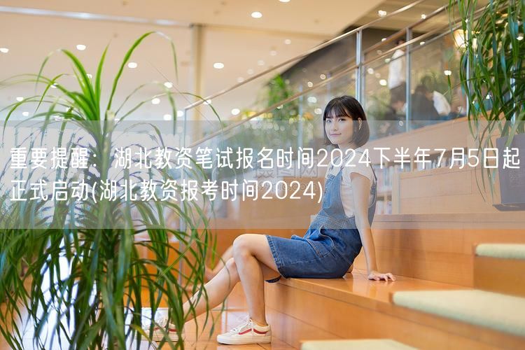 湖北教资笔试报名7月5日启动-2024下