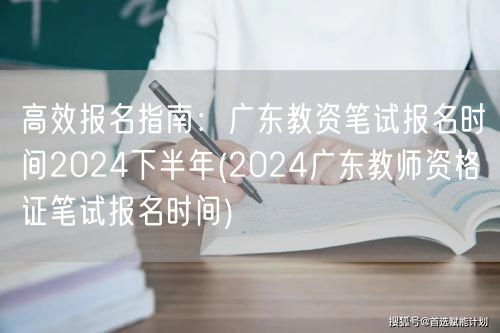 高效报名指南广东教资笔试下半年报名时间2