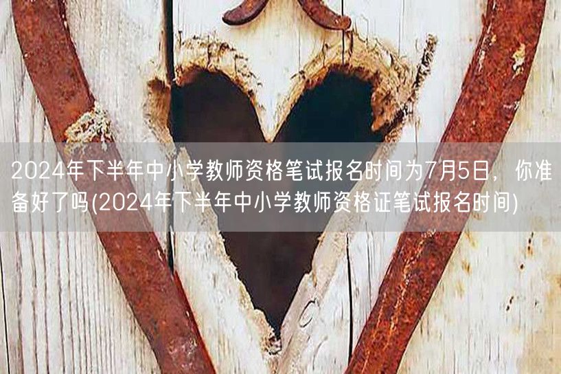 2024下半年中小学教资笔试7月5日报名