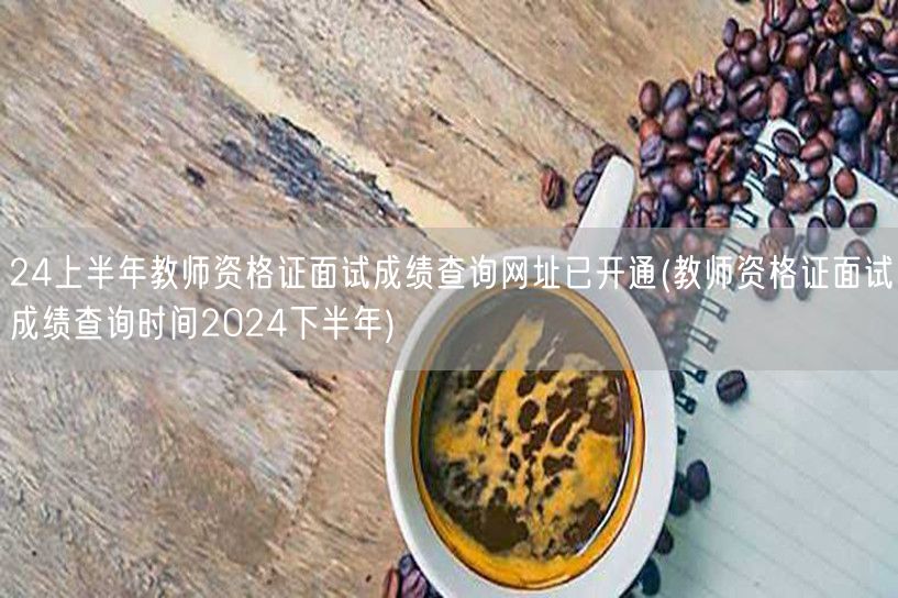 24上半年教资面试查分网址已开 预告下半