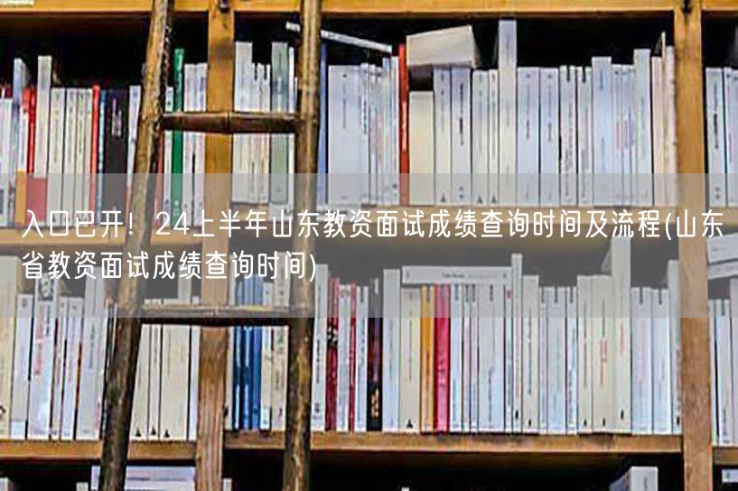 入口已开！24上半年山东教资面试成绩查询