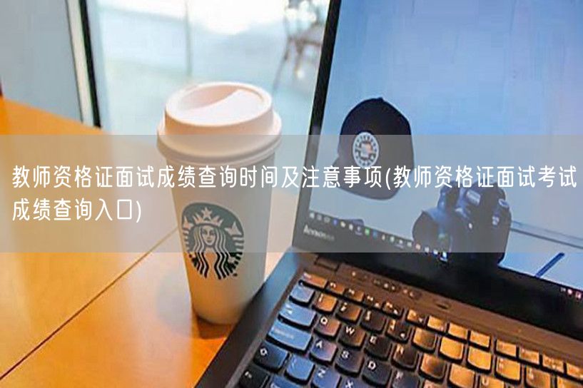 教师资格证面试成绩查询及入口与注意事项