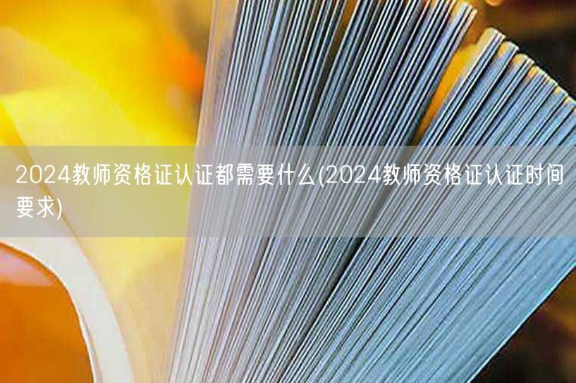 2024教师资格证认证材料及时间要求