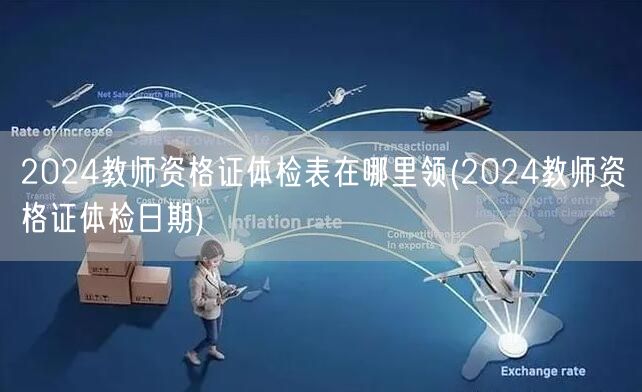 2024教师资格证体检表及日期领取指南