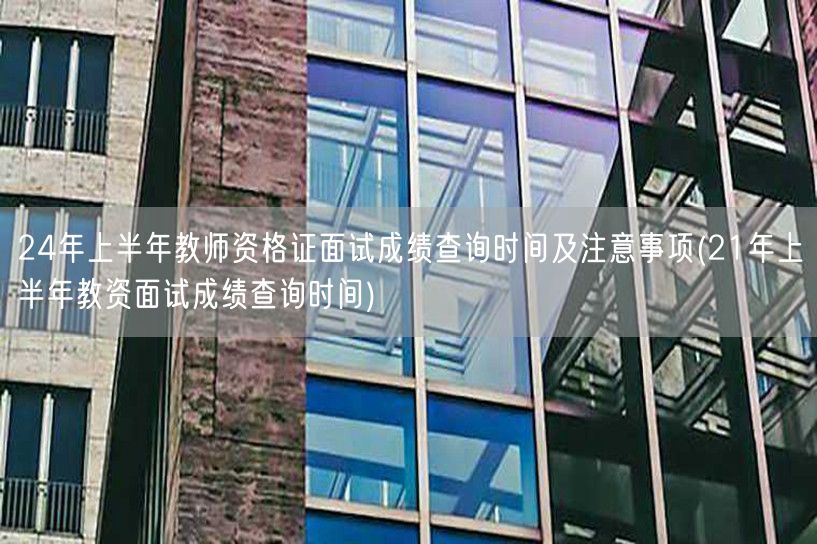 24上半年教资面试成绩查询时间及21年对