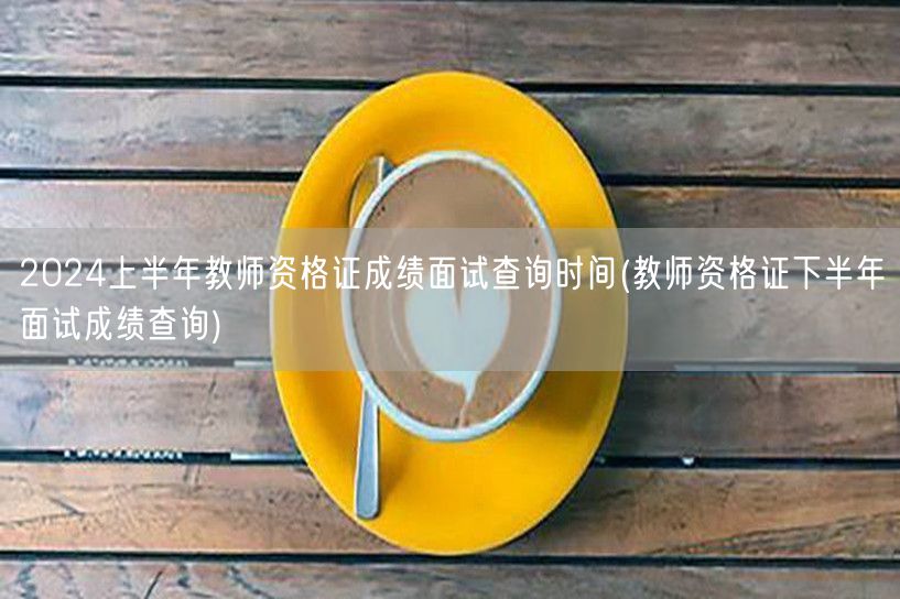 2024上半年教师资格证面试成绩查询及下