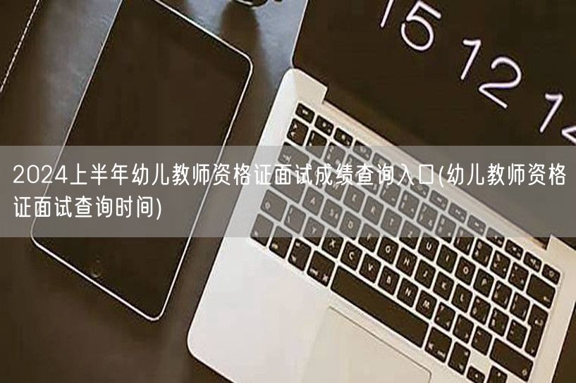 2024上半年幼儿教资面试成绩查询入口及