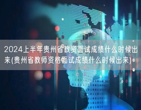 2024上半年贵州教资面试成绩公布时间