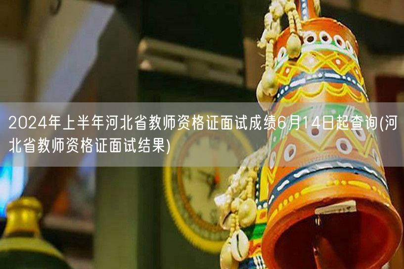 2024上半年河北教师资格证面试成绩6月