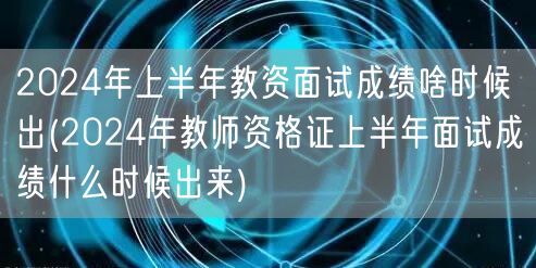 2024上半年教资面试成绩发布时间
