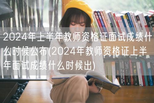 2024上半年教师资格证面试成绩公布时间