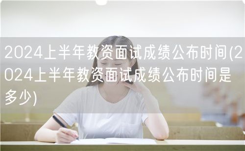 2024上半年教资面试成绩公布时间查询