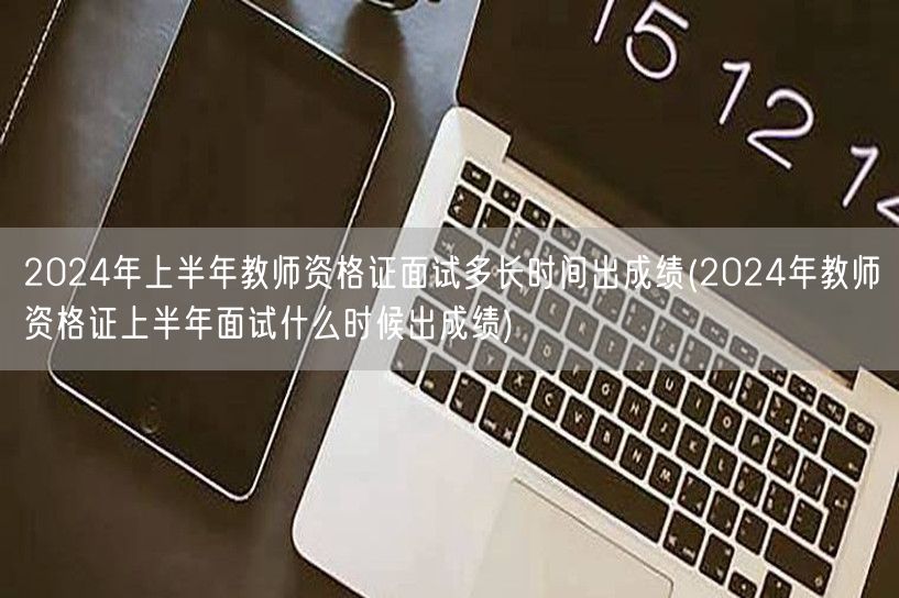 2024上半年教师资格证面试成绩公布时间