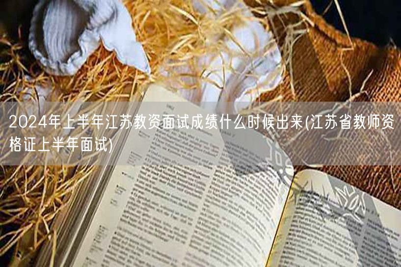 2024上半年江苏教资面试成绩公布时间