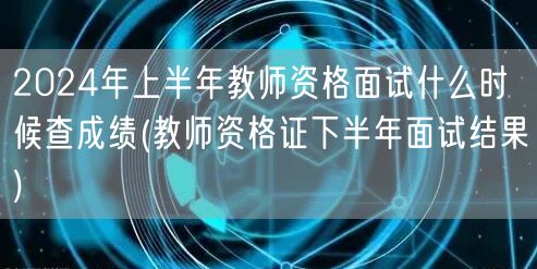 2024上半年教资面试查分时间 下半年面