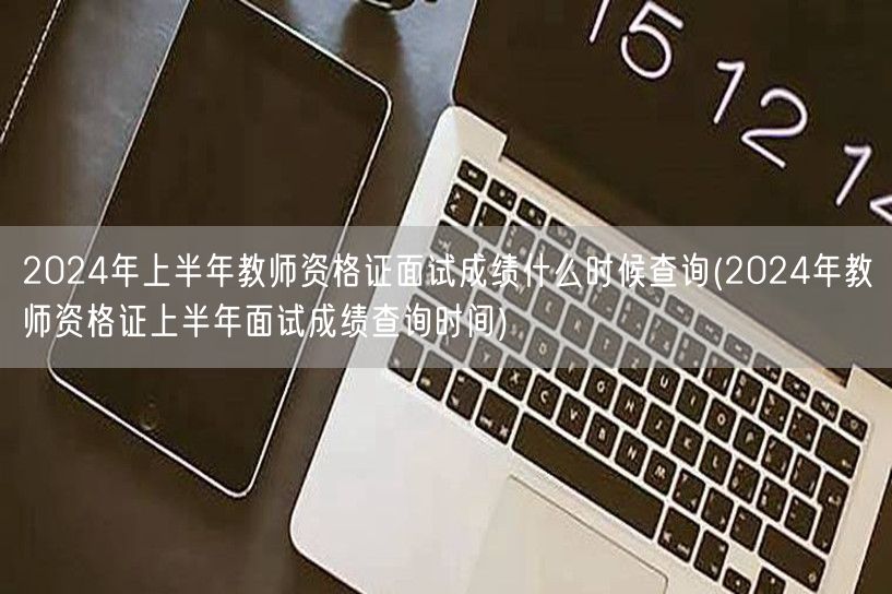 2024上半年教师资格证面试成绩何时可查