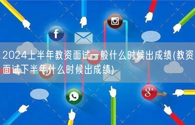 2024上半年教资面试成绩时间 下半年出