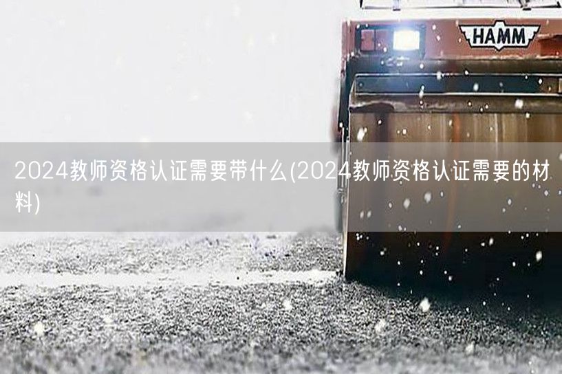 2024教师资格认证所需材料清单