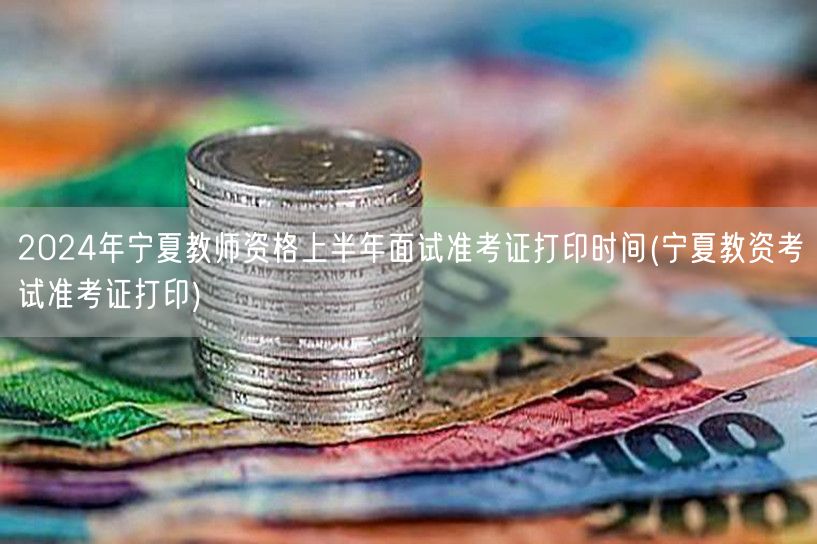 2024宁夏教资上半年面试准考证打印时间