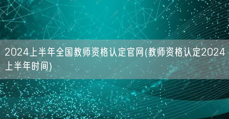 2024上半年全国教师资格认定官网-报名