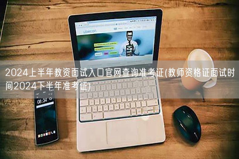 2024上半年教资面试官网查准考证及下半